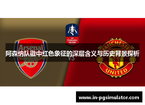 阿森纳队徽中红色象征的深层含义与历史背景探析