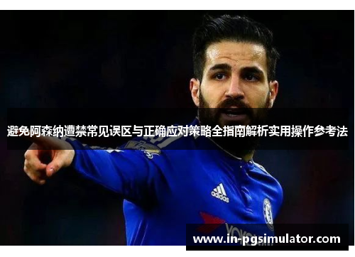 避免阿森纳遭禁常见误区与正确应对策略全指南解析实用操作参考法