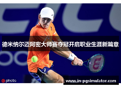 德米纳尔迈阿密大师赛夺冠开启职业生涯新篇章