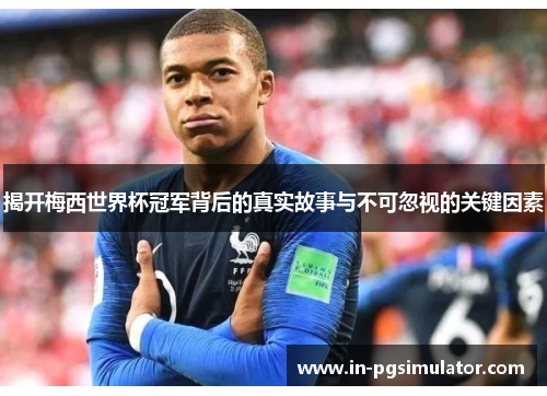 揭开梅西世界杯冠军背后的真实故事与不可忽视的关键因素