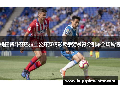 桃田贤斗在巴拉圭公开赛精彩反手劈杀得分引爆全场热情