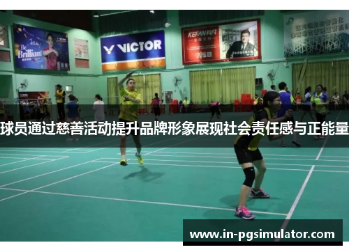 球员通过慈善活动提升品牌形象展现社会责任感与正能量