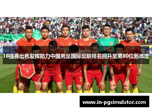 18强赛出色发挥助力中国男足国际足联排名回升至第80位新高度