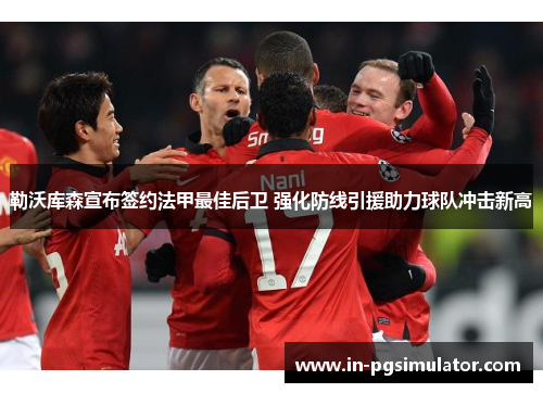 勒沃库森宣布签约法甲最佳后卫 强化防线引援助力球队冲击新高