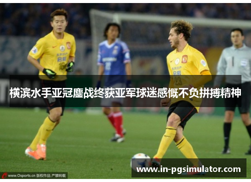 横滨水手亚冠鏖战终获亚军球迷感慨不负拼搏精神