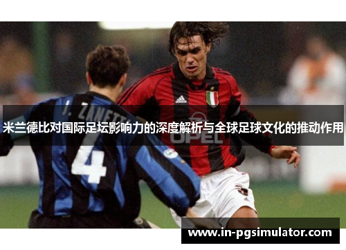 米兰德比对国际足坛影响力的深度解析与全球足球文化的推动作用