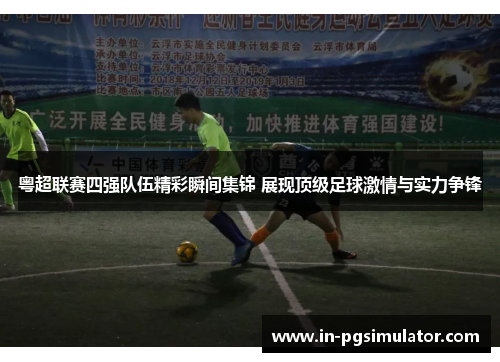 粤超联赛四强队伍精彩瞬间集锦 展现顶级足球激情与实力争锋