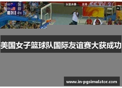 美国女子篮球队国际友谊赛大获成功